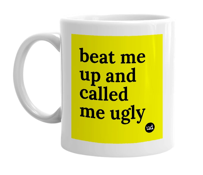 White mug with 'beat me up and called me ugly' in bold black letters