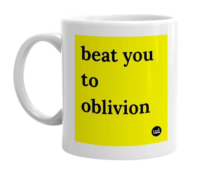 White mug with 'beat you to oblivion' in bold black letters