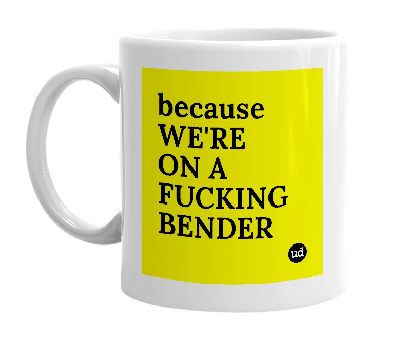 White mug with 'because WE'RE ON A FUCKING BENDER' in bold black letters