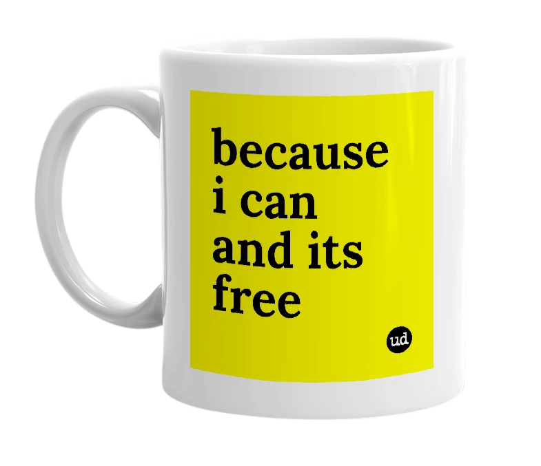 White mug with 'because i can and its free' in bold black letters