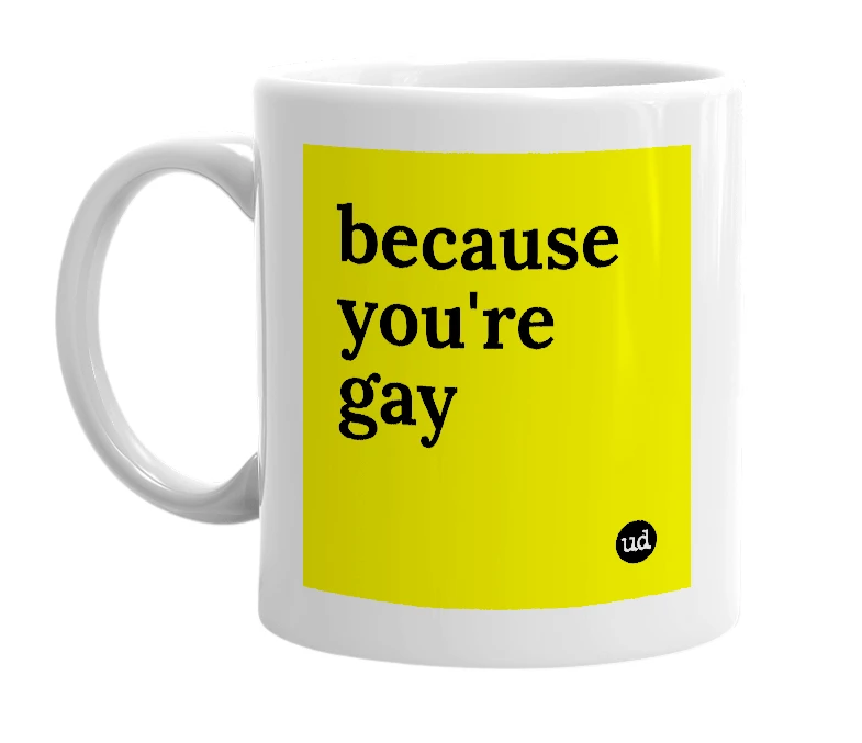 White mug with 'because you're gay' in bold black letters