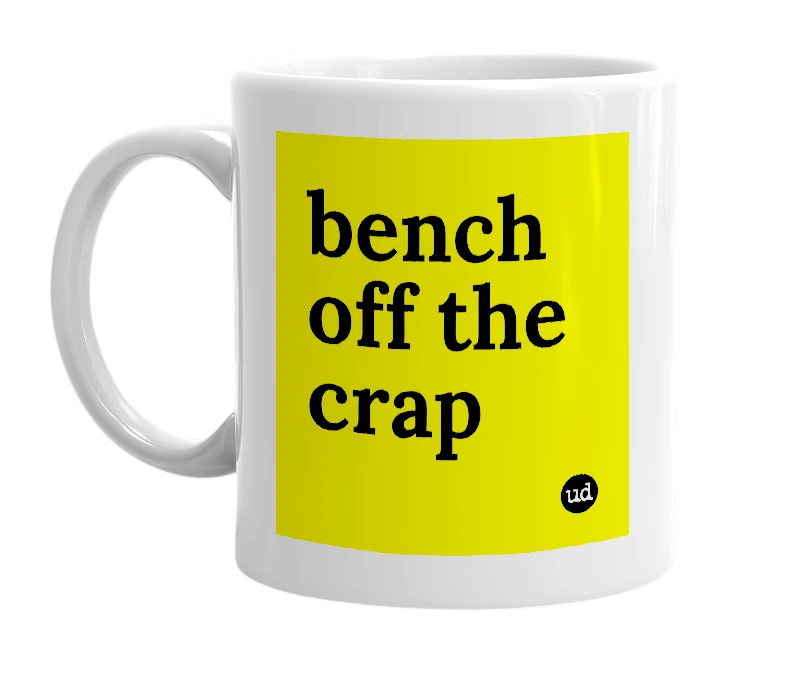 White mug with 'bench off the crap' in bold black letters