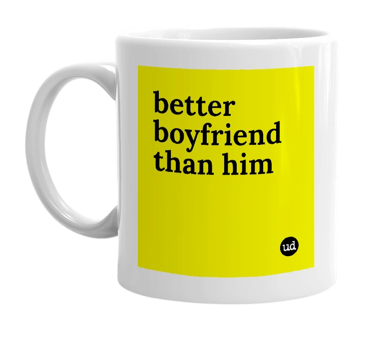 White mug with 'better boyfriend than him' in bold black letters