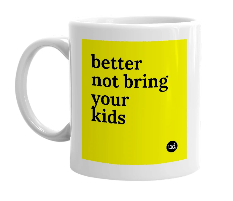 White mug with 'better not bring your kids' in bold black letters