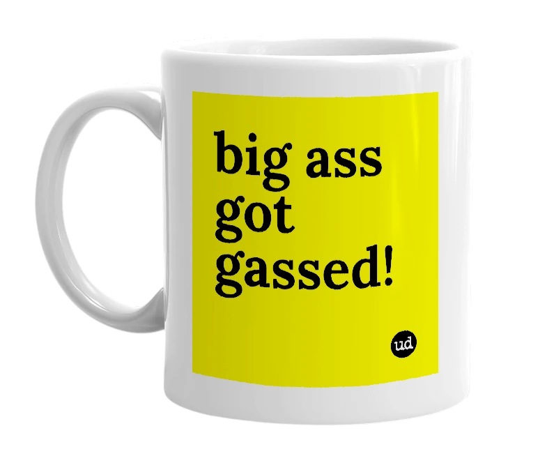 White mug with 'big ass got gassed!' in bold black letters