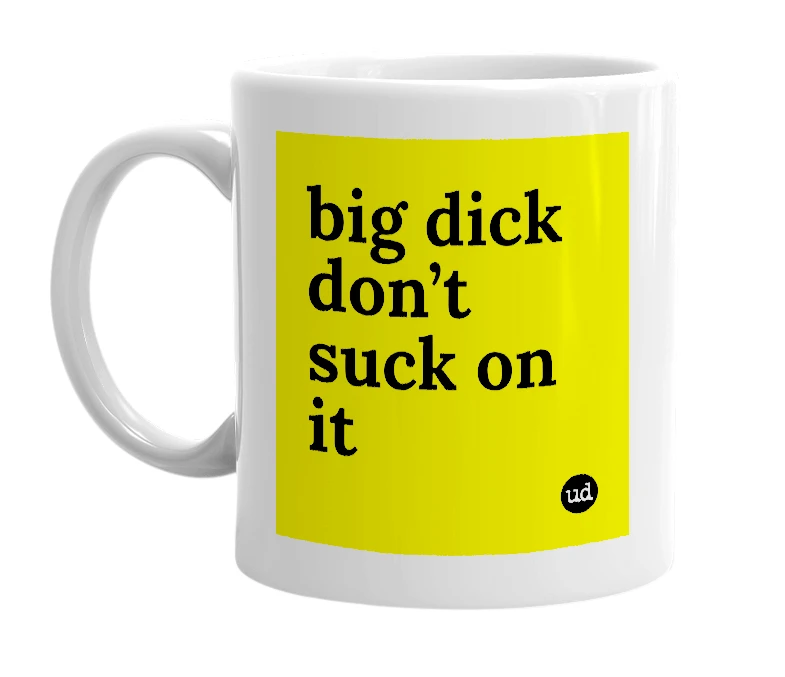 White mug with 'big dick don’t suck on it' in bold black letters