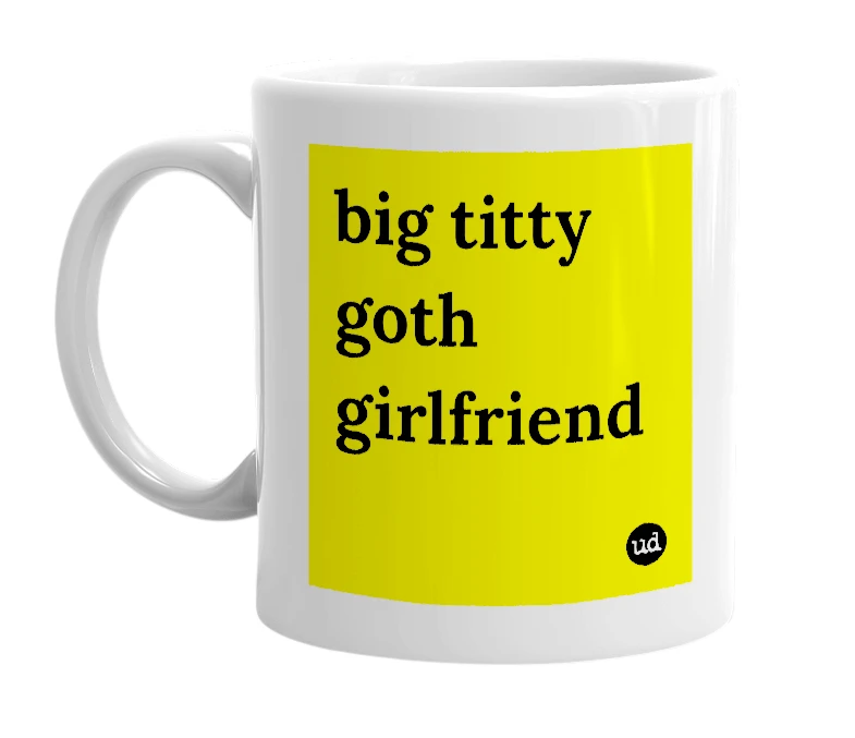 White mug with 'big titty goth girlfriend' in bold black letters