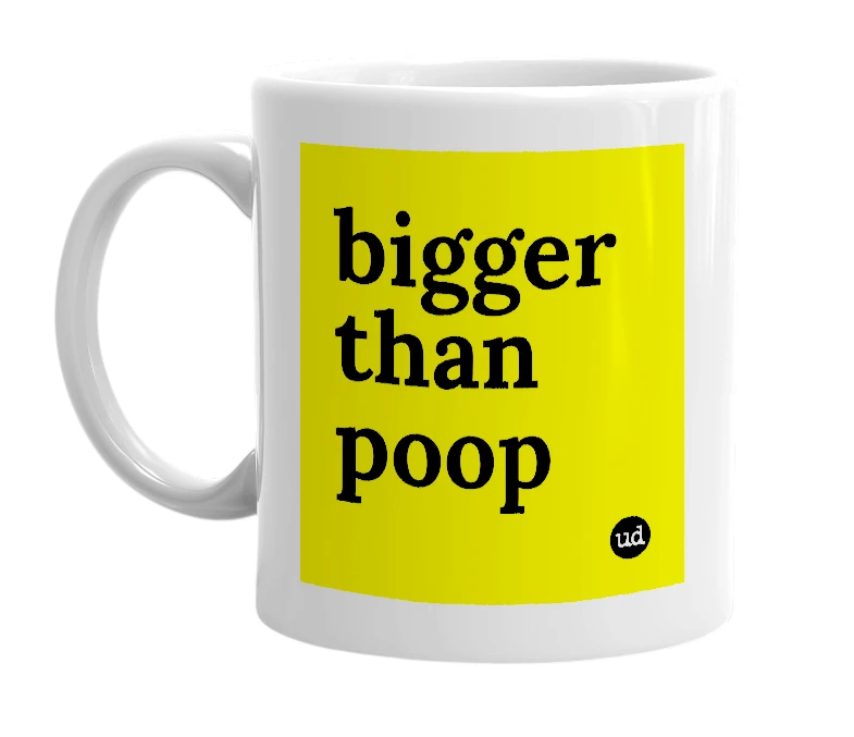 White mug with 'bigger than poop' in bold black letters