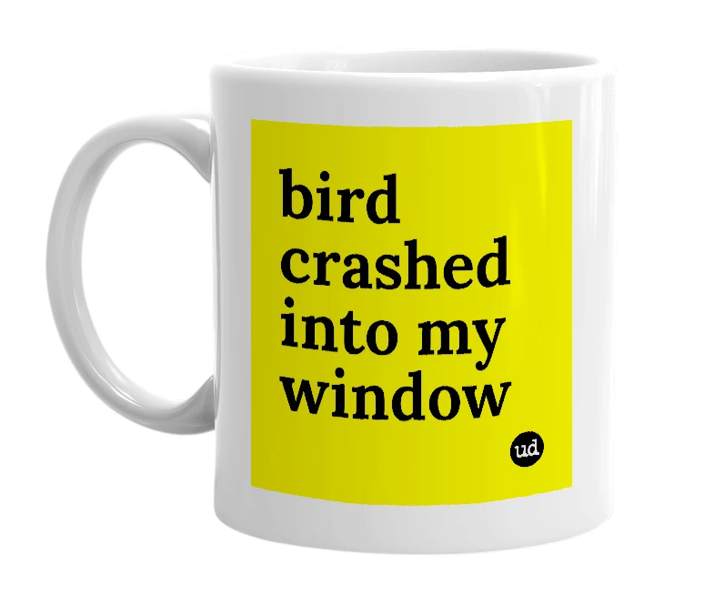 White mug with 'bird crashed into my window' in bold black letters