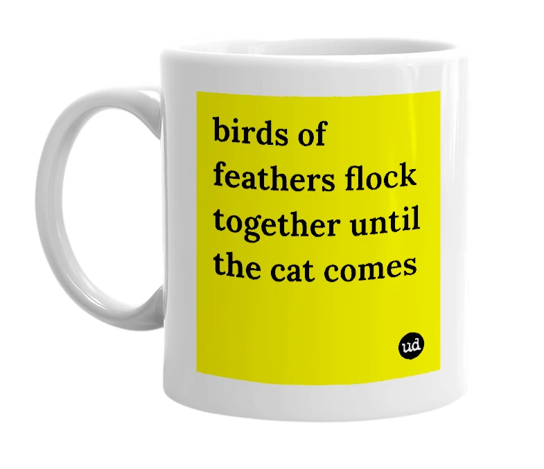 White mug with 'birds of feathers flock together until the cat comes' in bold black letters
