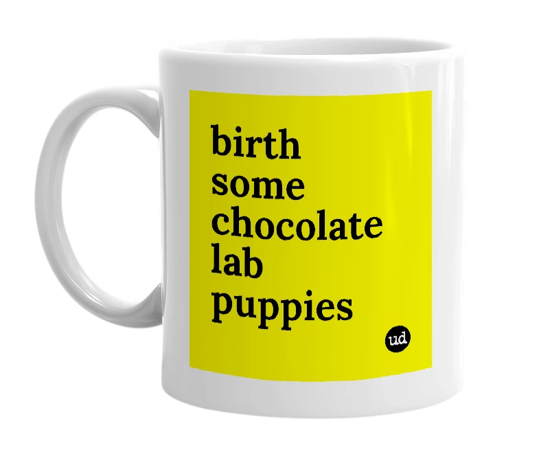 White mug with 'birth some chocolate lab puppies' in bold black letters