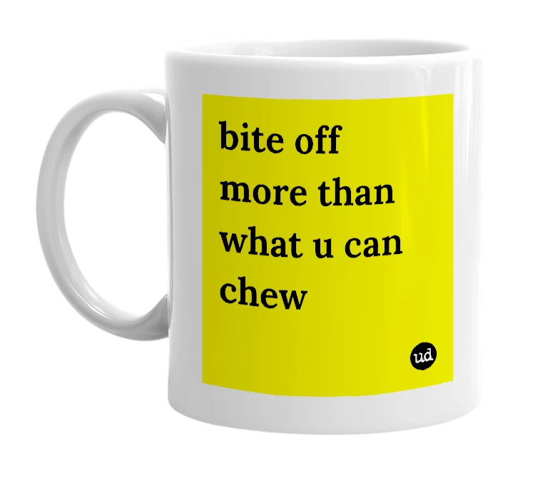White mug with 'bite off more than what u can chew' in bold black letters