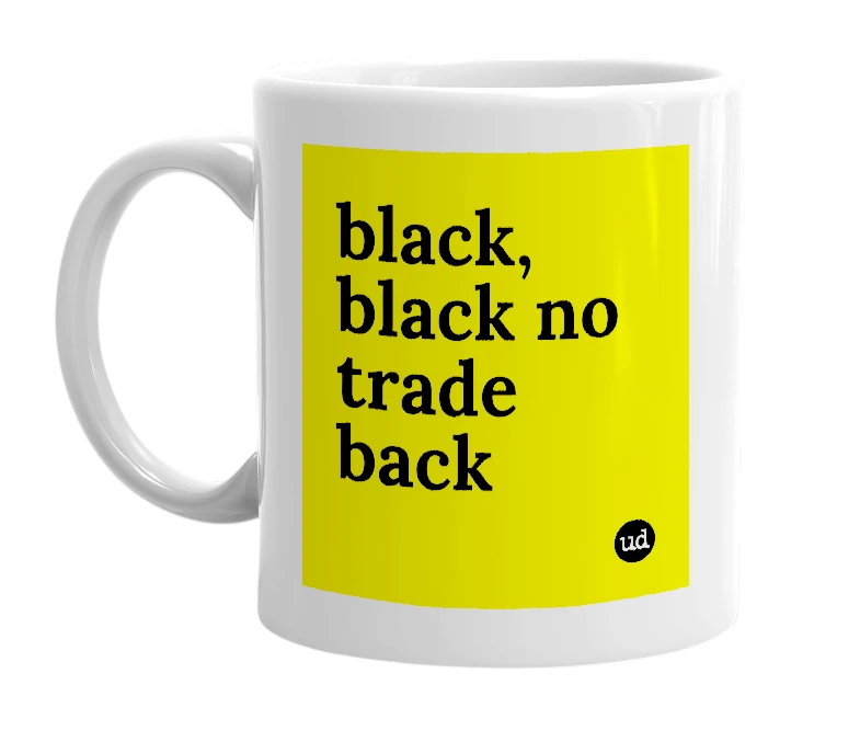 White mug with 'black, black no trade back' in bold black letters