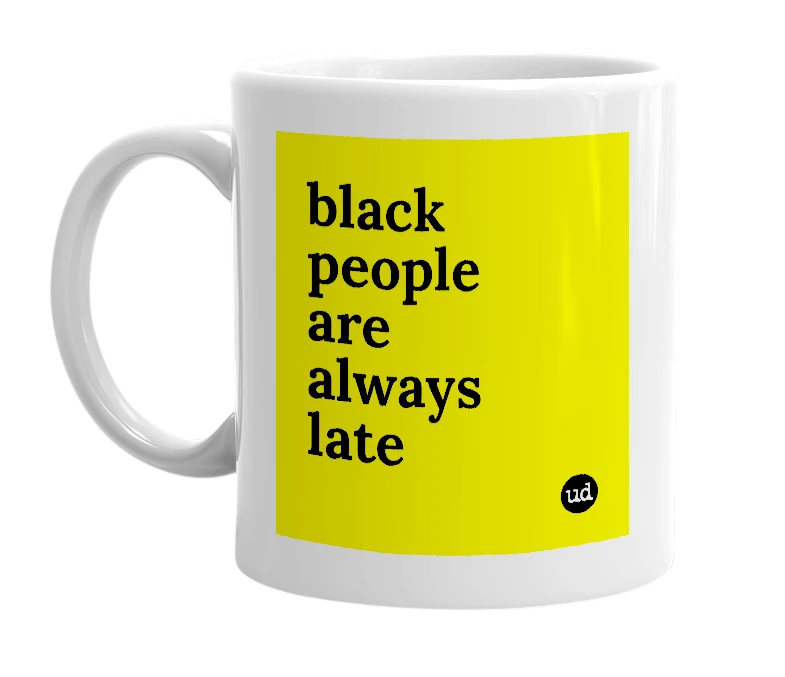 White mug with 'black people are always late' in bold black letters