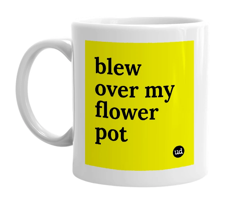 White mug with 'blew over my flower pot' in bold black letters