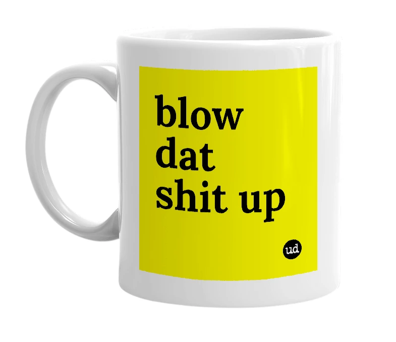 White mug with 'blow dat shit up' in bold black letters