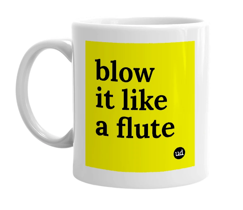 White mug with 'blow it like a flute' in bold black letters