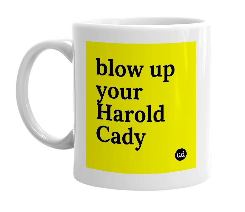 White mug with 'blow up your Harold Cady' in bold black letters