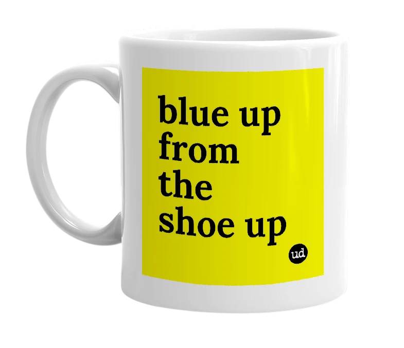 White mug with 'blue up from the shoe up' in bold black letters