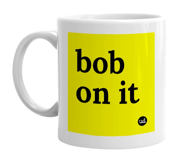 White mug with 'bob on it' in bold black letters