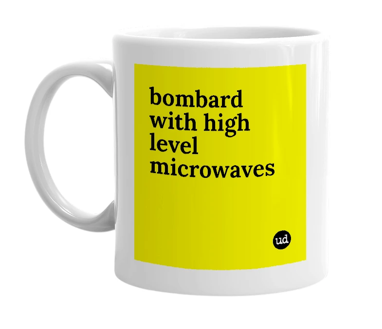 White mug with 'bombard with high level microwaves' in bold black letters