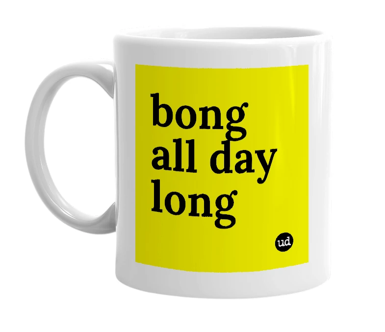 White mug with 'bong all day long' in bold black letters