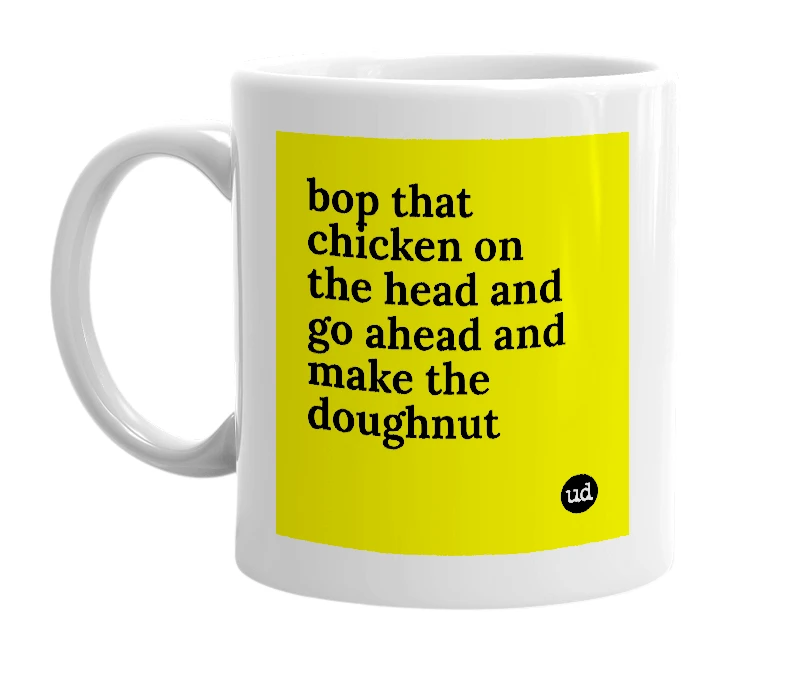 White mug with 'bop that chicken on the head and go ahead and make the doughnut' in bold black letters
