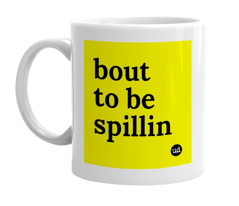 White mug with 'bout to be spillin' in bold black letters