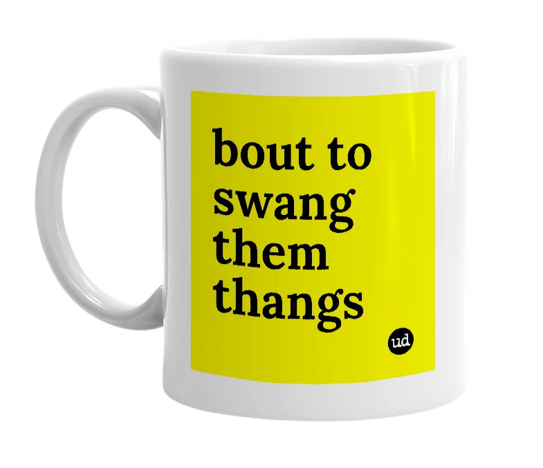 White mug with 'bout to swang them thangs' in bold black letters