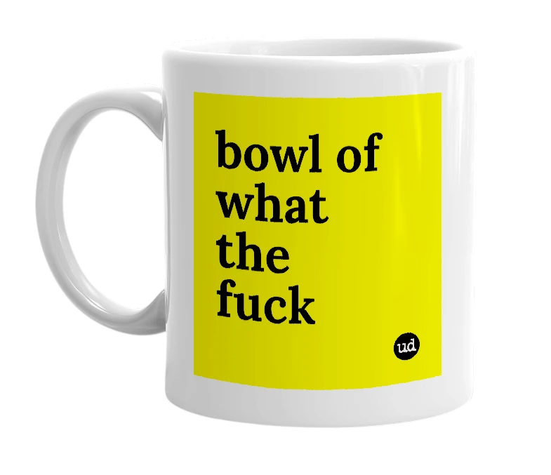 White mug with 'bowl of what the fuck' in bold black letters