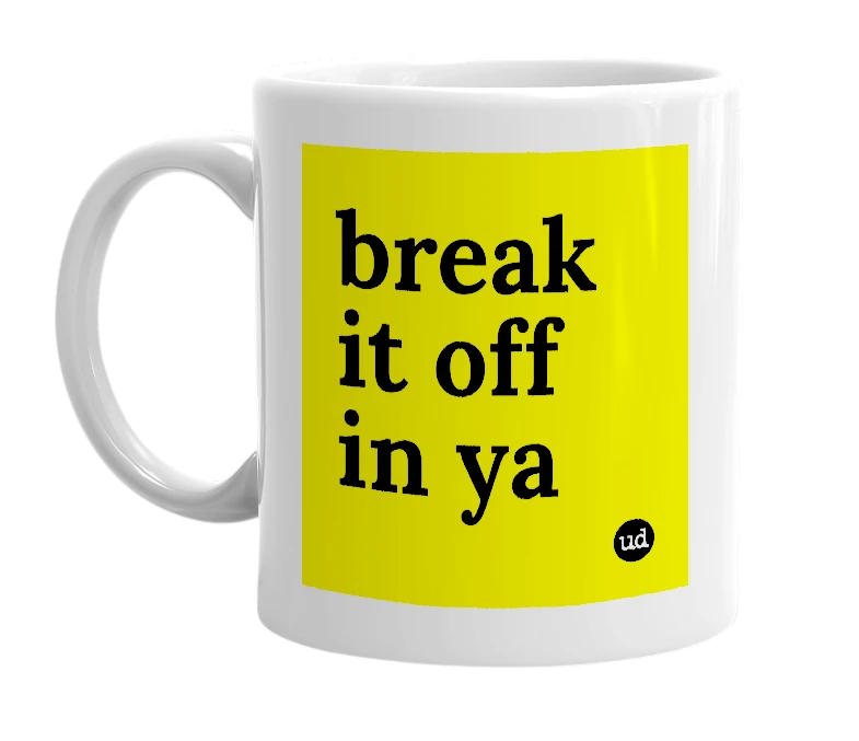 White mug with 'break it off in ya' in bold black letters