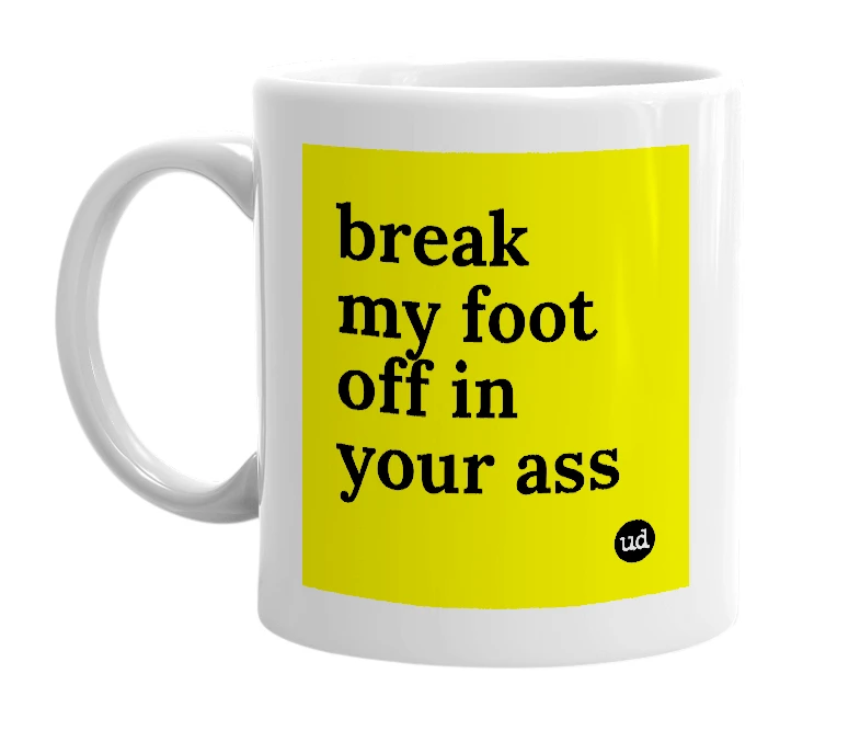 White mug with 'break my foot off in your ass' in bold black letters
