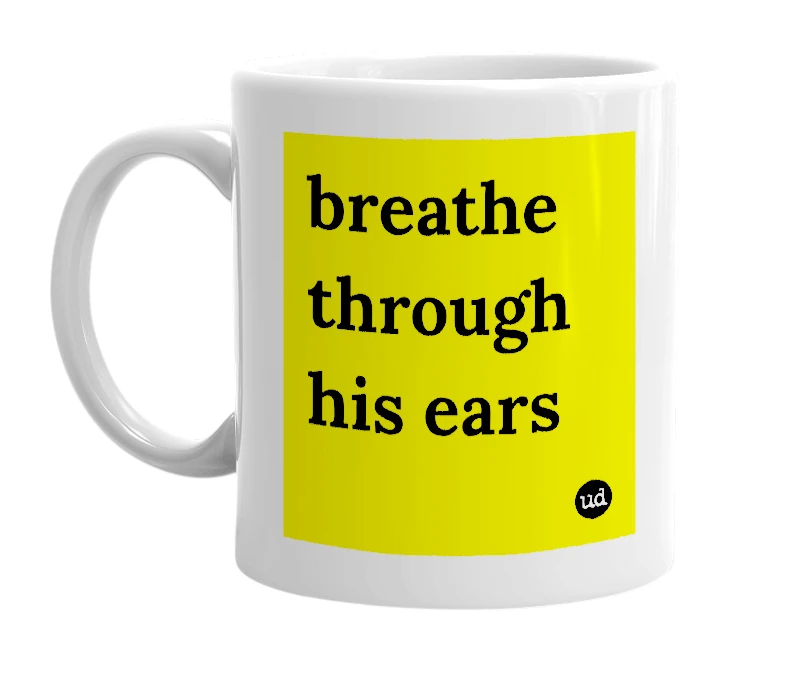 White mug with 'breathe through his ears' in bold black letters