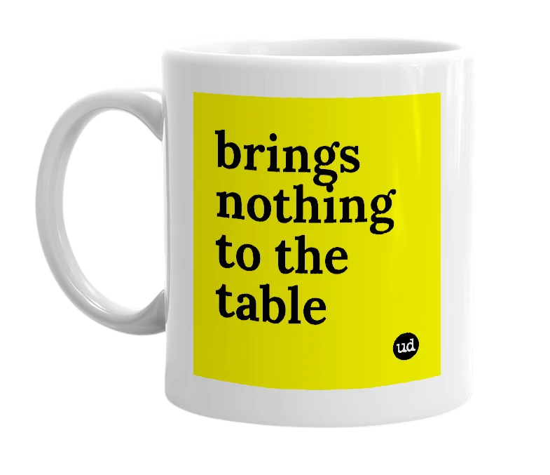 White mug with 'brings nothing to the table' in bold black letters