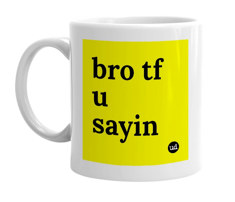White mug with 'bro tf u sayin' in bold black letters