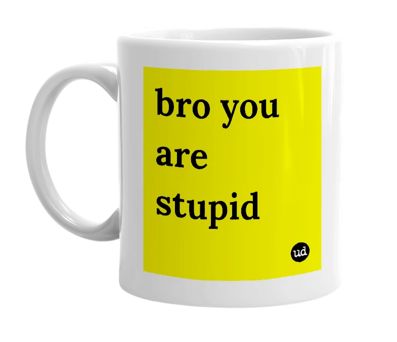 White mug with 'bro you are stupid' in bold black letters