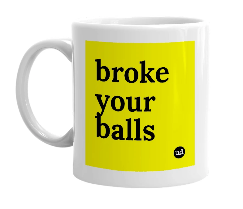 White mug with 'broke your balls' in bold black letters