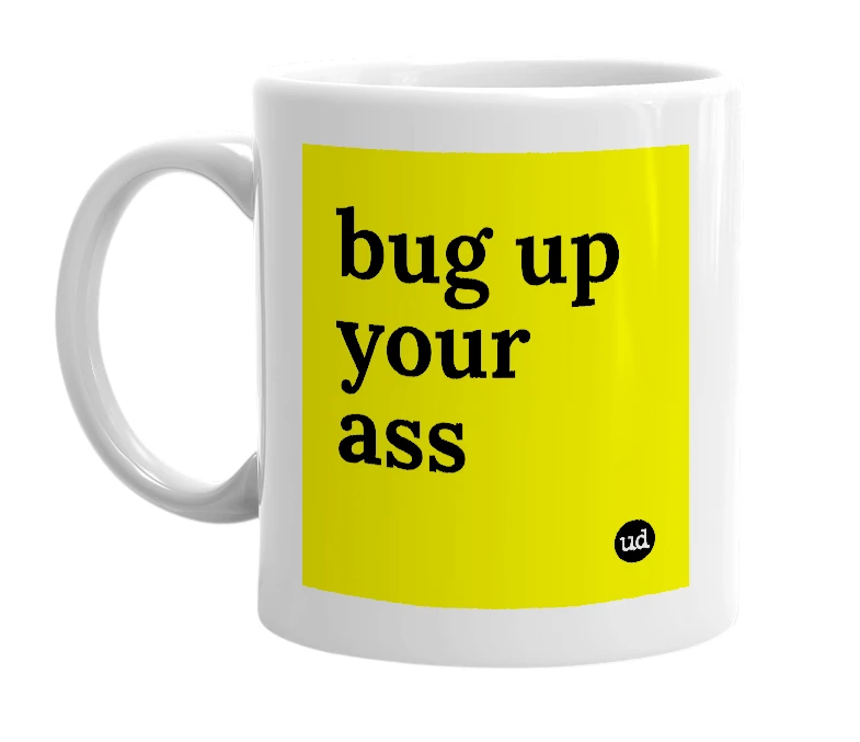 White mug with 'bug up your ass' in bold black letters