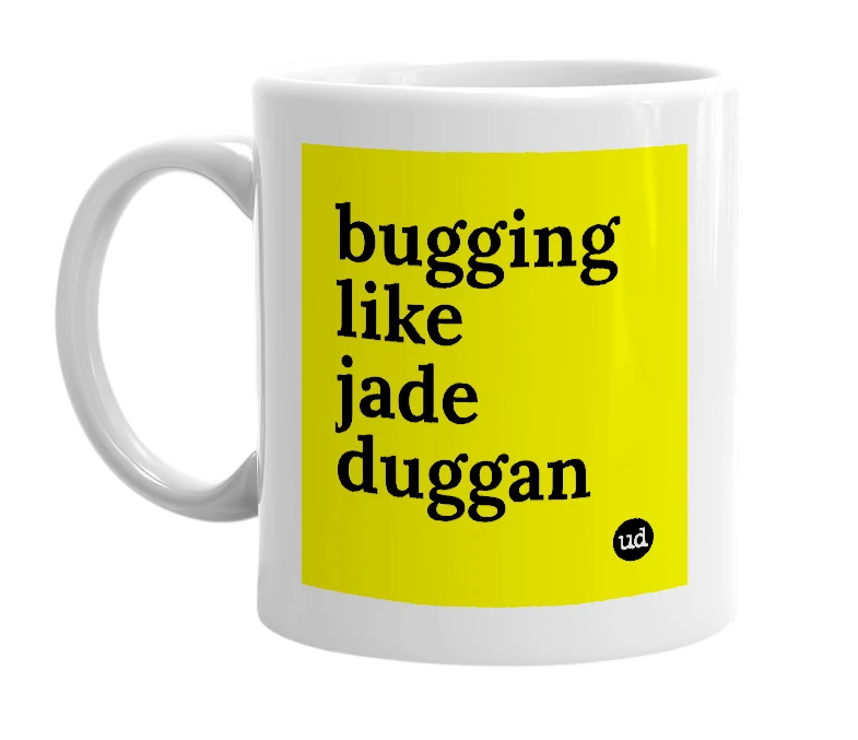 White mug with 'bugging like jade duggan' in bold black letters