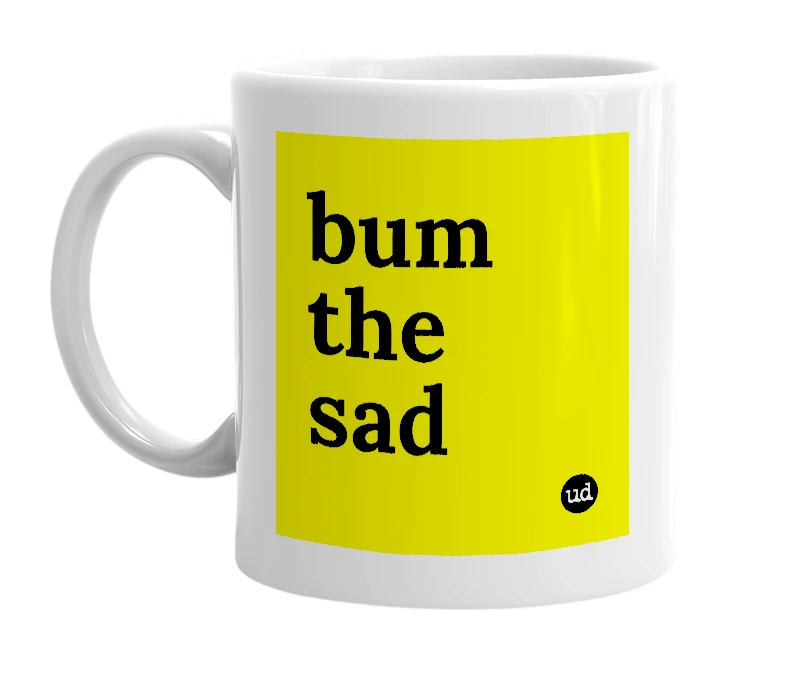 White mug with 'bum the sad' in bold black letters