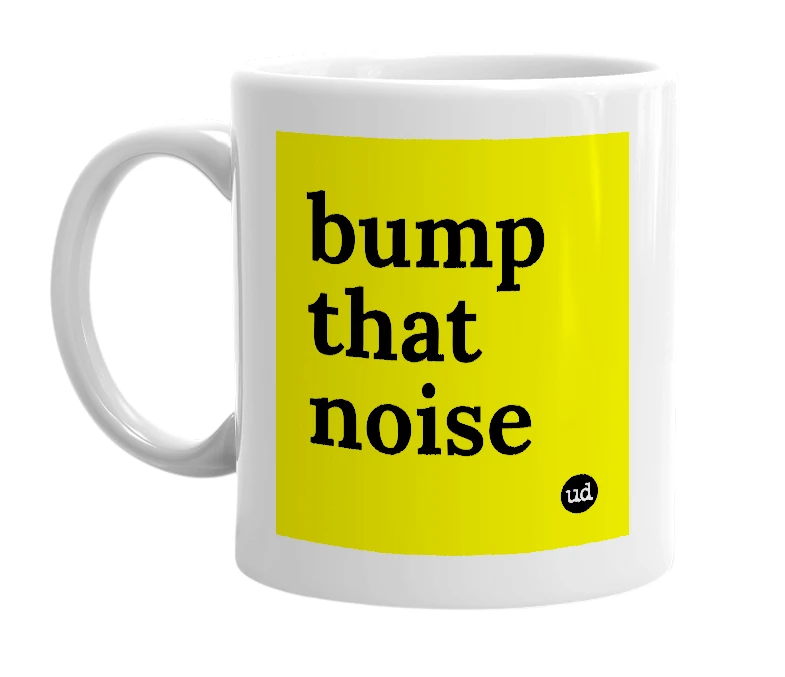 White mug with 'bump that noise' in bold black letters