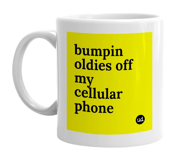 White mug with 'bumpin oldies off my cellular phone' in bold black letters