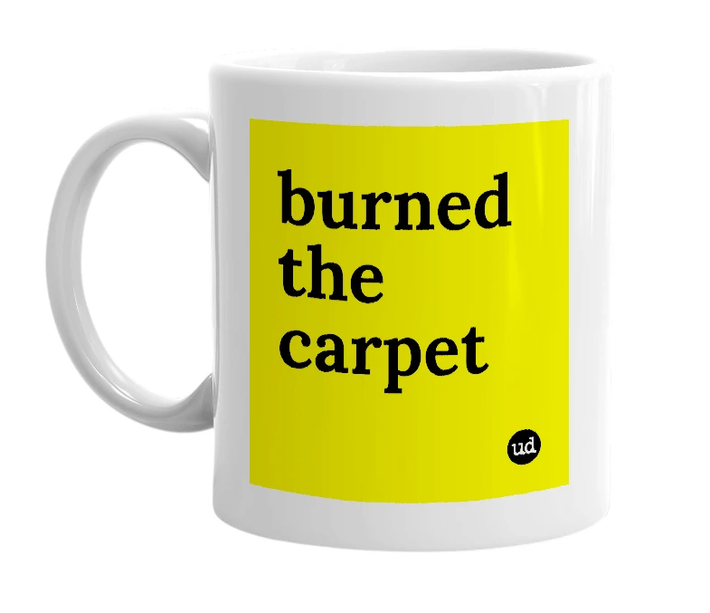 White mug with 'burned the carpet' in bold black letters