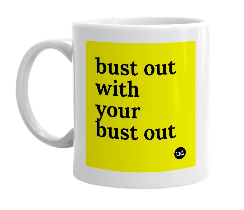 White mug with 'bust out with your bust out' in bold black letters