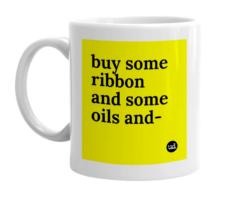 White mug with 'buy some ribbon and some oils and-' in bold black letters