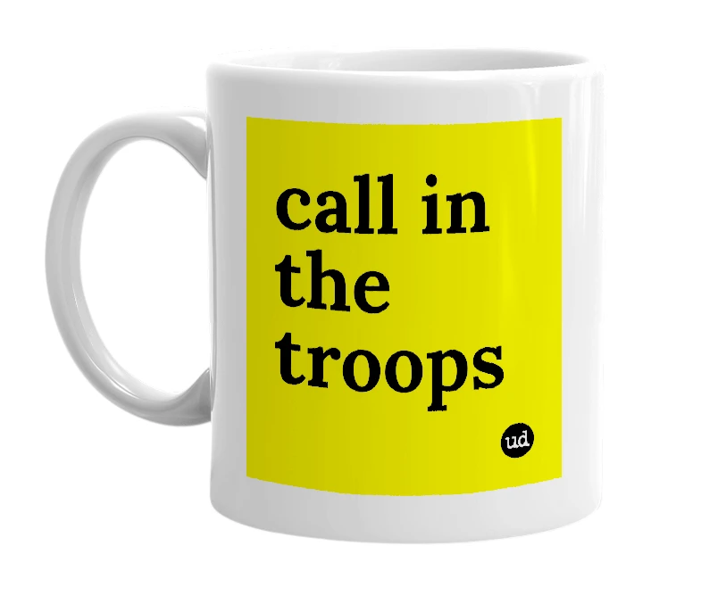 White mug with 'call in the troops' in bold black letters