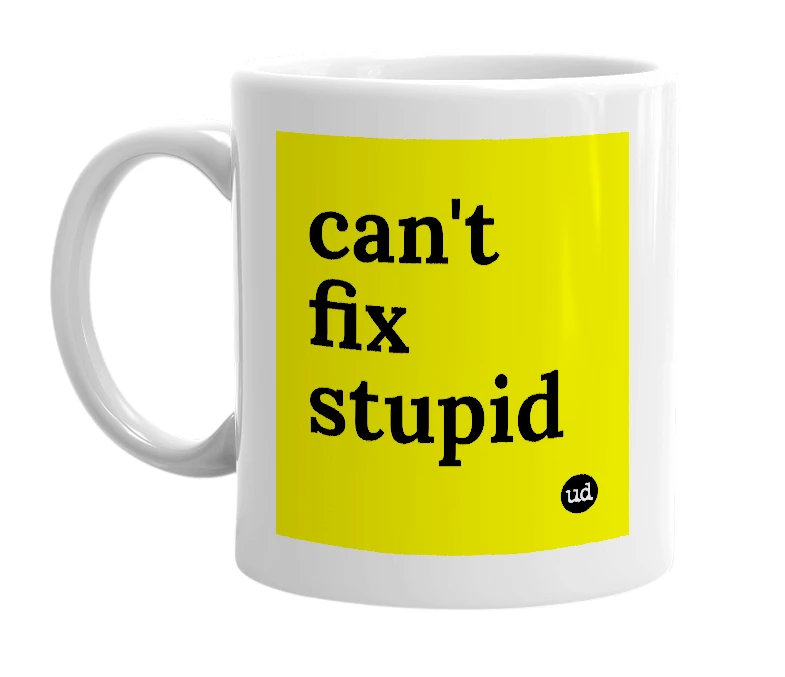 White mug with 'can't fix stupid' in bold black letters