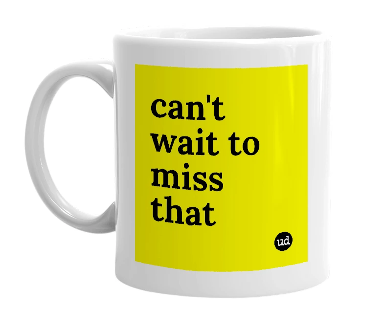 White mug with 'can't wait to miss that' in bold black letters