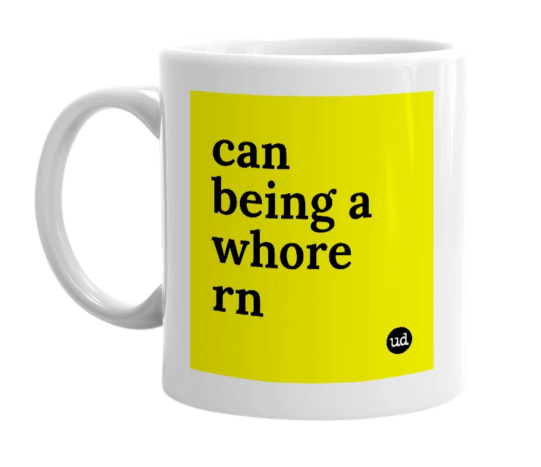 White mug with 'can being a whore rn' in bold black letters
