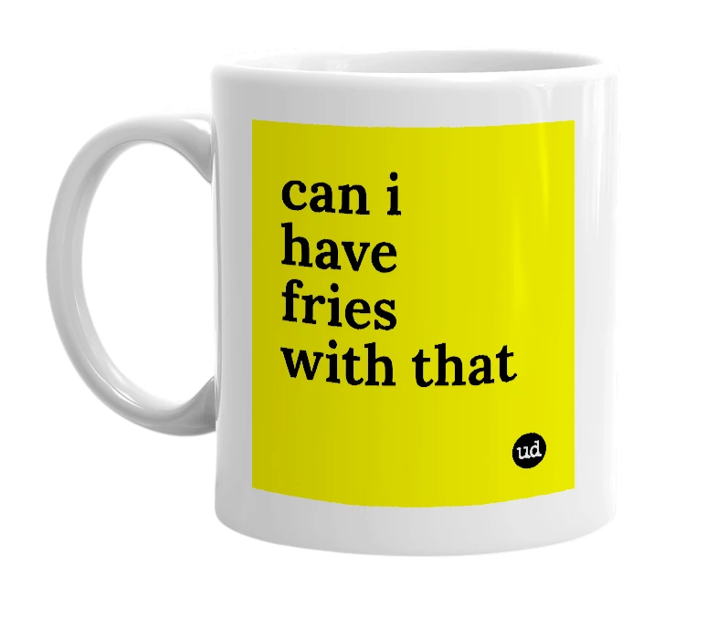 White mug with 'can i have fries with that' in bold black letters